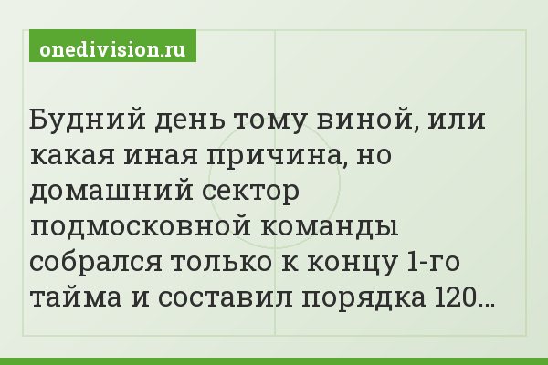 Будний день тому виной, или какая иная причина, но домашний сектор подмосковной команды собрался только к концу 1-го тайма и составил порядка 120…