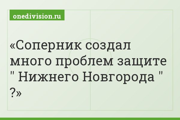 Соперник создал много проблем защите " Нижнего Новгорода " ?