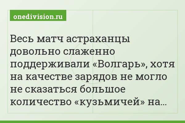 Весь матч астраханцы довольно слаженно поддерживали «Волгарь», хотя на качестве зарядов не могло не сказаться большое количество «кузьмичей» на…