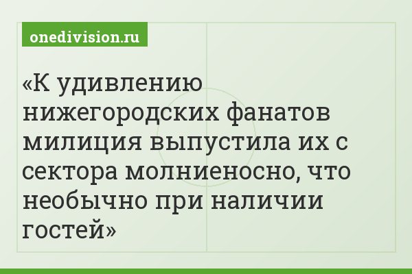 К удивлению нижегородских фанатов милиция выпустила их с сектора молниеносно, что необычно при наличии гостей