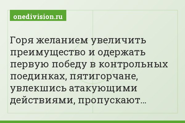 Горя желанием увеличить преимущество и одержать первую победу в контрольных поединках, пятигорчане, увлекшись атакующими действиями, пропускают…