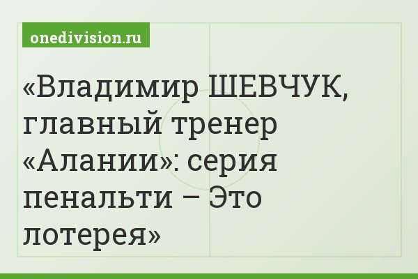 Владимир ШЕВЧУК, главный тренер «Алании»: серия пенальти – Это лотерея