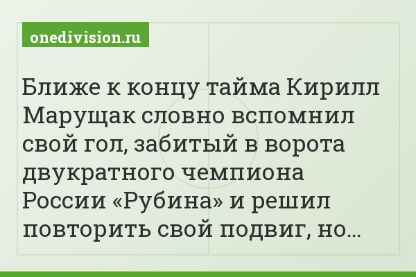 Ближе к концу тайма Кирилл Марущак словно вспомнил свой гол, забитый в ворота двукратного чемпиона России «Рубина» и решил повторить свой подвиг, но…