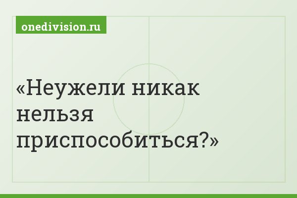 Неужели никак нельзя приспособиться?