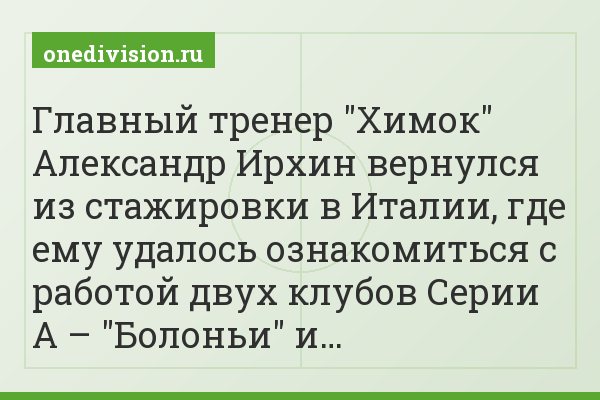 Главный тренер "Химок" Александр Ирхин вернулся из стажировки в Италии, где ему удалось ознакомиться с работой двух клубов Серии А – "Болоньи" и…