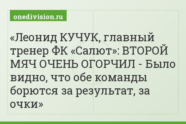 Леонид КУЧУК, главный тренер ФК «Салют»: ВТОРОЙ МЯЧ ОЧЕНЬ ОГОРЧИЛ - Было видно, что обе команды борются за результат, за очки