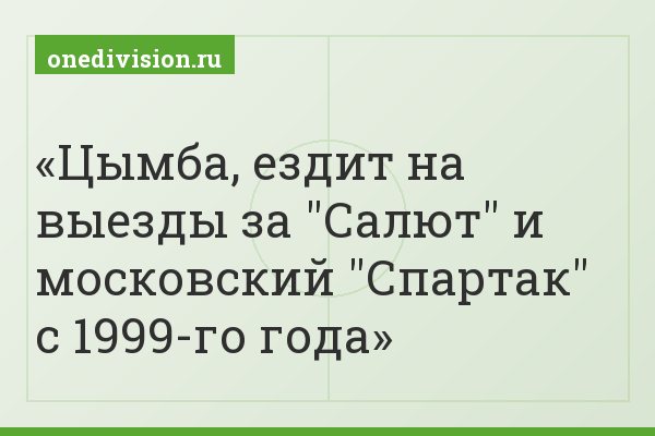 Цымба, ездит на выезды за "Салют" и московский "Спартак" с 1999-го года