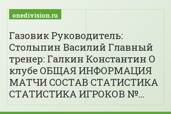 Газовик Руководитель: Столыпин Василий Главный тренер: Галкин Константин О клубе ОБЩАЯ ИНФОРМАЦИЯ МАТЧИ СОСТАВ СТАТИСТИКА СТАТИСТИКА ИГРОКОВ №…