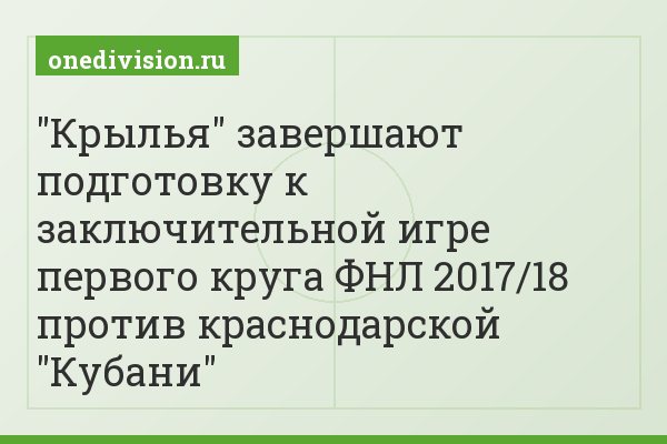 "Крылья" завершают подготовку к заключительной игре первого круга ФНЛ 2017/18 против краснодарской "Кубани"