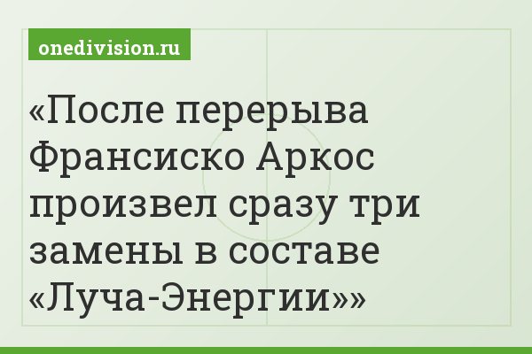 После перерыва Франсиско Аркос произвел сразу три замены в составе «Луча-Энергии»