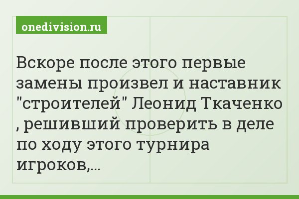 Вскоре после этого первые замены произвел и наставник "строителей" Леонид Ткаченко , решивший проверить в деле по ходу этого турнира игроков,…