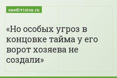 Но особых угроз в концовке тайма у его ворот хозяева не создали