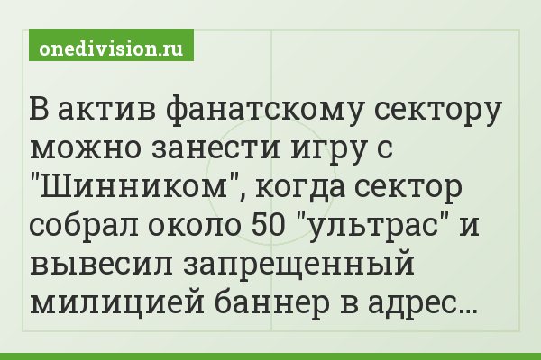 В актив фанатскому сектору можно занести игру с "Шинником", когда сектор собрал около 50 "ультрас" и вывесил запрещенный милицией баннер в адрес…