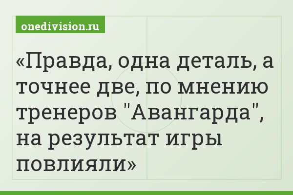 Правда, одна деталь, а точнее две, по мнению тренеров "Авангарда", на результат игры повлияли