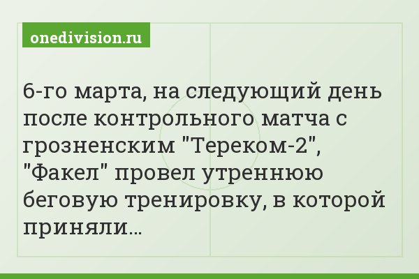 6-го марта, на следующий день после контрольного матча с грозненским "Тереком-2", "Факел" провел утреннюю беговую тренировку, в которой приняли…
