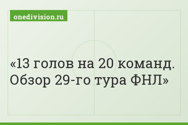 13 голов на 20 команд. Обзор 29-го тура ФНЛ