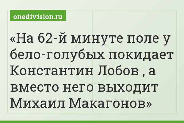 На 62-й минуте поле у бело-голубых покидает Константин Лобов , а вместо него выходит Михаил Макагонов