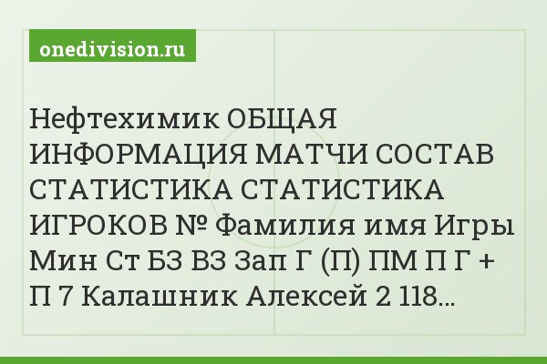 Нефтехимик ОБЩАЯ ИНФОРМАЦИЯ МАТЧИ СОСТАВ СТАТИСТИКА СТАТИСТИКА ИГРОКОВ № Фамилия имя Игры Мин Ст БЗ ВЗ Зап Г (П) ПМ П Г + П 7 Калашник Алексей 2 118…