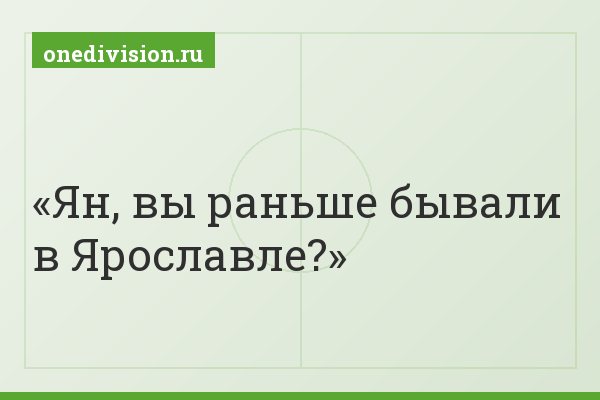 Ян, вы раньше бывали в Ярославле?