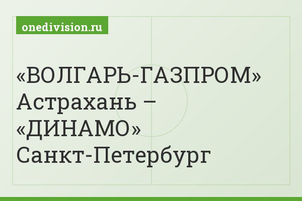 «ВОЛГАРЬ-ГАЗПРОМ» Астрахань – «ДИНАМО» Санкт-Петербург