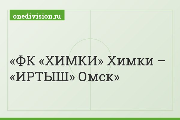 ФК «ХИМКИ» Химки – «ИРТЫШ» Омск