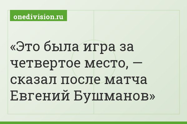 Это была игра за четвертое место, — сказал после матча Евгений Бушманов