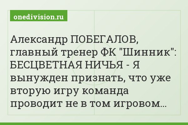 Александр ПОБЕГАЛОВ, главный тренер ФК "Шинник": БЕСЦВЕТНАЯ НИЧЬЯ - Я вынужден признать, что уже вторую игру команда проводит не в том игровом…