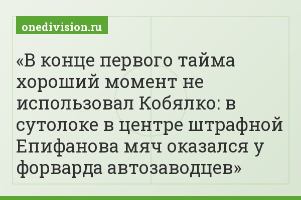 В конце первого тайма хороший момент не использовал Кобялко: в сутолоке в центре штрафной Епифанова мяч оказался у форварда автозаводцев