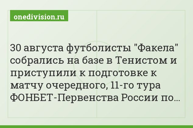 30 августа футболисты "Факела" собрались на базе в Тенистом и приступили к подготовке к матчу очередного, 11-го тура ФОНБЕТ-Первенства России по…