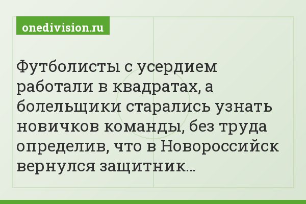 Футболисты с усердием работали в квадратах, а болельщики старались узнать новичков команды, без труда определив, что в Новороссийск вернулся защитник…