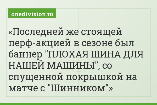 Последней же стоящей перф-акцией в сезоне был баннер "ПЛОХАЯ ШИНА ДЛЯ НАШЕЙ МАШИНЫ", со спущенной покрышкой на матче с "Шинником"