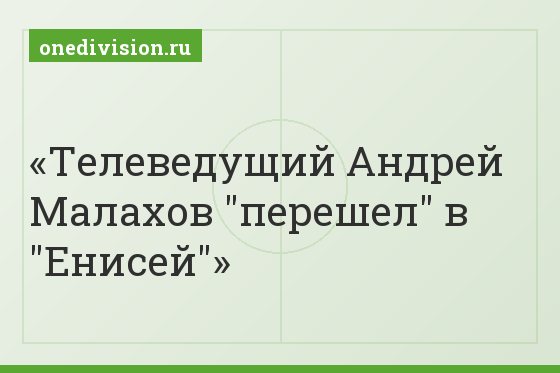 Телеведущий Андрей Малахов "перешел" в "Енисей"