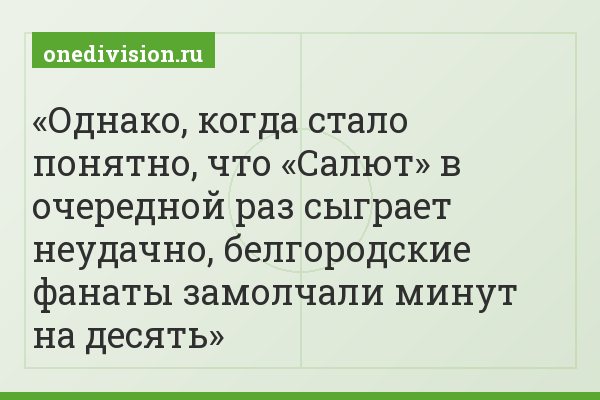 Однако, когда стало понятно, что «Салют» в очередной раз сыграет неудачно, белгородские фанаты замолчали минут на десять
