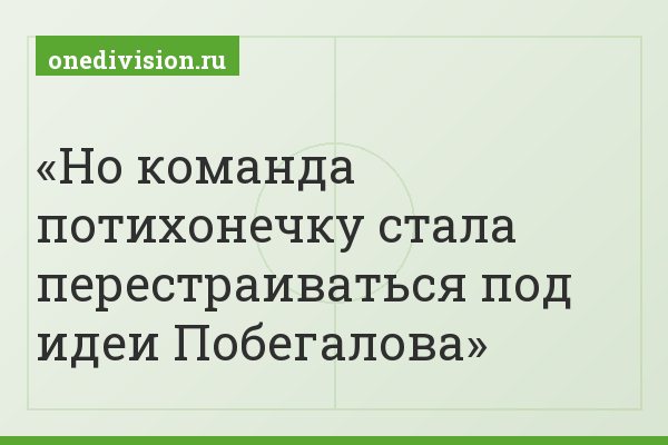 Но команда потихонечку стала перестраиваться под идеи Побегалова