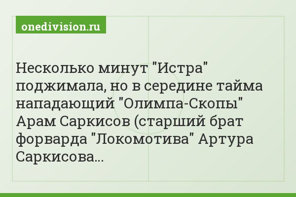 Несколько минут "Истра" поджимала, но в середине тайма нападающий "Олимпа-Скопы" Арам Саркисов (старший брат форварда "Локомотива" Артура Саркисова…