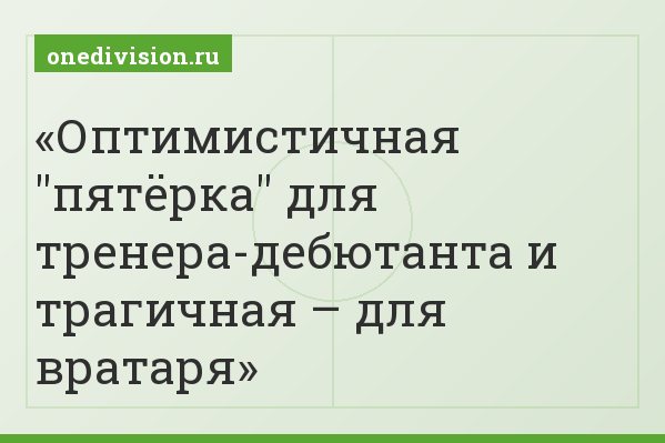 Оптимистичная "пятёрка" для тренера-дебютанта и трагичная – для вратаря