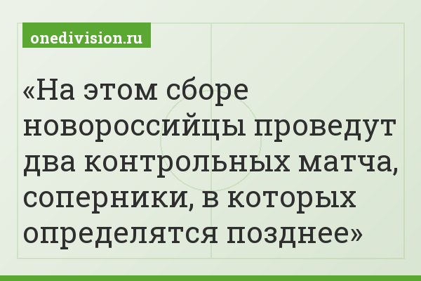 На этом сборе новороссийцы проведут два контрольных матча, соперники, в которых определятся позднее