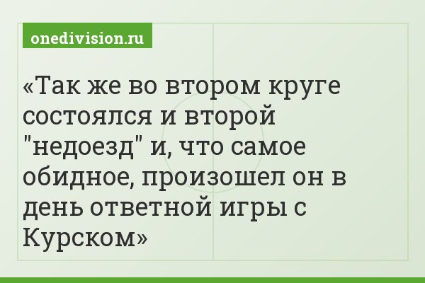 Так же во втором круге состоялся и второй "недоезд" и, что самое обидное, произошел он в день ответной игры с Курском