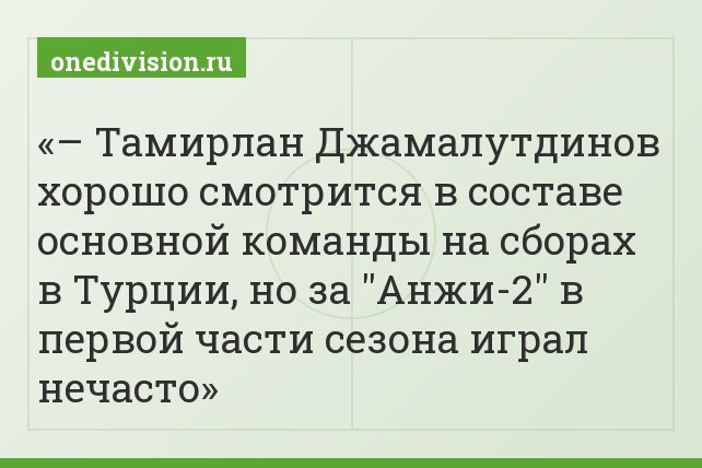 – Тамирлан Джамалутдинов хорошо смотрится в составе основной команды на сборах в Турции, но за "Анжи-2" в первой части сезона играл нечасто