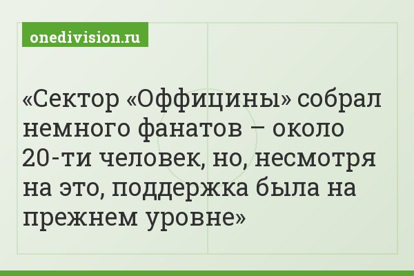 Сектор «Оффицины» собрал немного фанатов – около 20-ти человек, но, несмотря на это, поддержка была на прежнем уровне