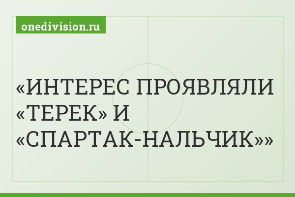 ИНТЕРЕС ПРОЯВЛЯЛИ «ТЕРЕК» И «СПАРТАК-НАЛЬЧИК»