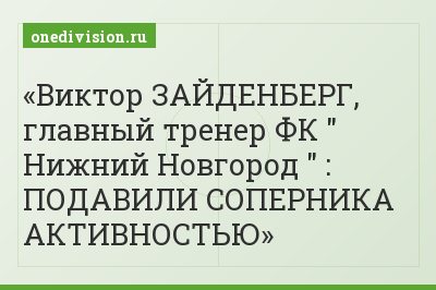 Виктор ЗАЙДЕНБЕРГ, главный тренер ФК " Нижний Новгород " : ПОДАВИЛИ СОПЕРНИКА АКТИВНОСТЬЮ