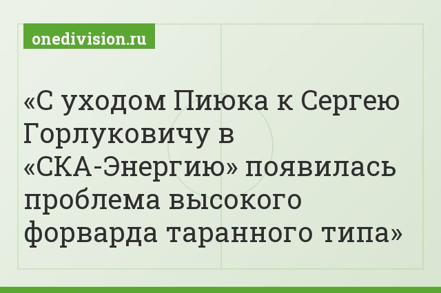 С уходом Пиюка к Сергею Горлуковичу в «СКА-Энергию» появилась проблема высокого форварда таранного типа