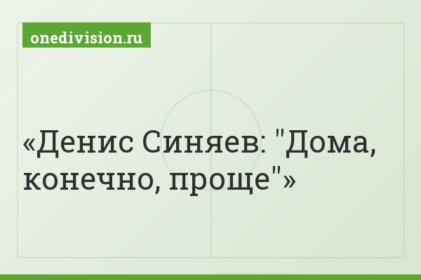 Денис Синяев: "Дома, конечно, проще"