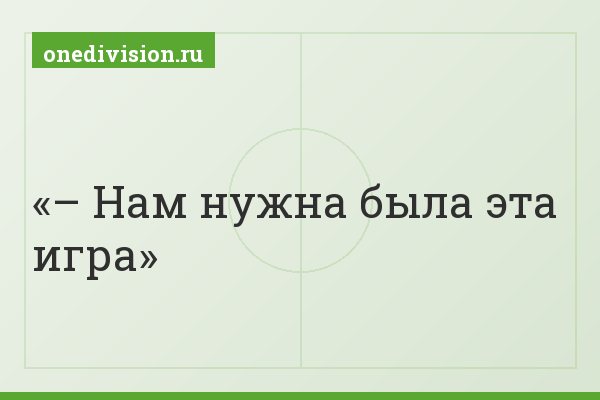 – Нам нужна была эта игра