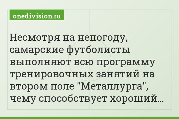 Несмотря на непогоду, самарские футболисты выполняют всю программу тренировочных занятий на втором поле "Металлурга", чему способствует хороший…