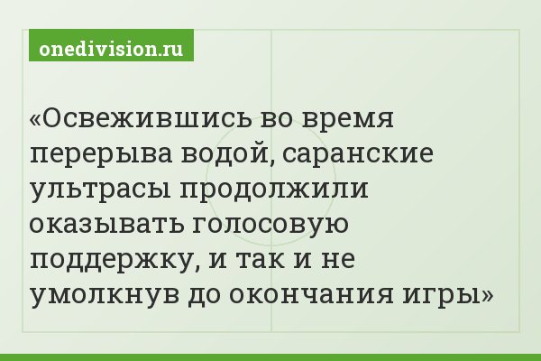 Освежившись во время перерыва водой, саранские ультрасы продолжили оказывать голосовую поддержку, и так и не умолкнув до окончания игры