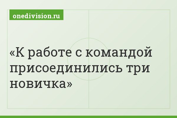 К работе с командой присоединились три новичка