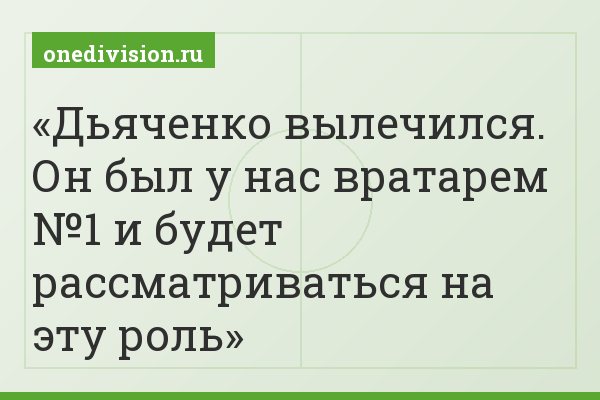 Дьяченко вылечился. Он был у нас вратарем №1 и будет рассматриваться на эту роль