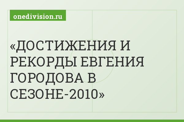 ДОСТИЖЕНИЯ И РЕКОРДЫ ЕВГЕНИЯ ГОРОДОВА В СЕЗОНЕ-2010